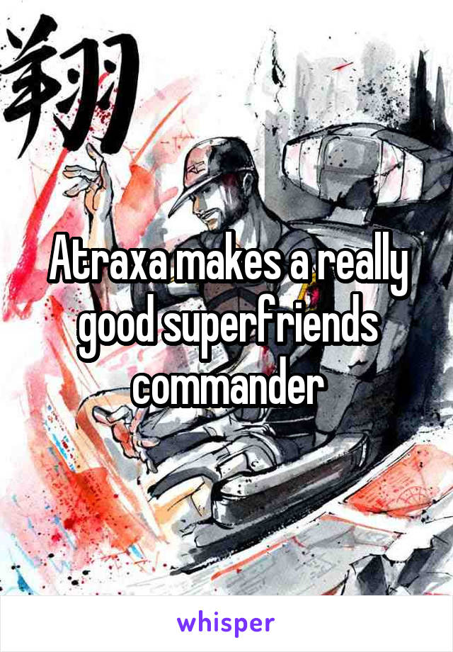 Atraxa makes a really good superfriends commander