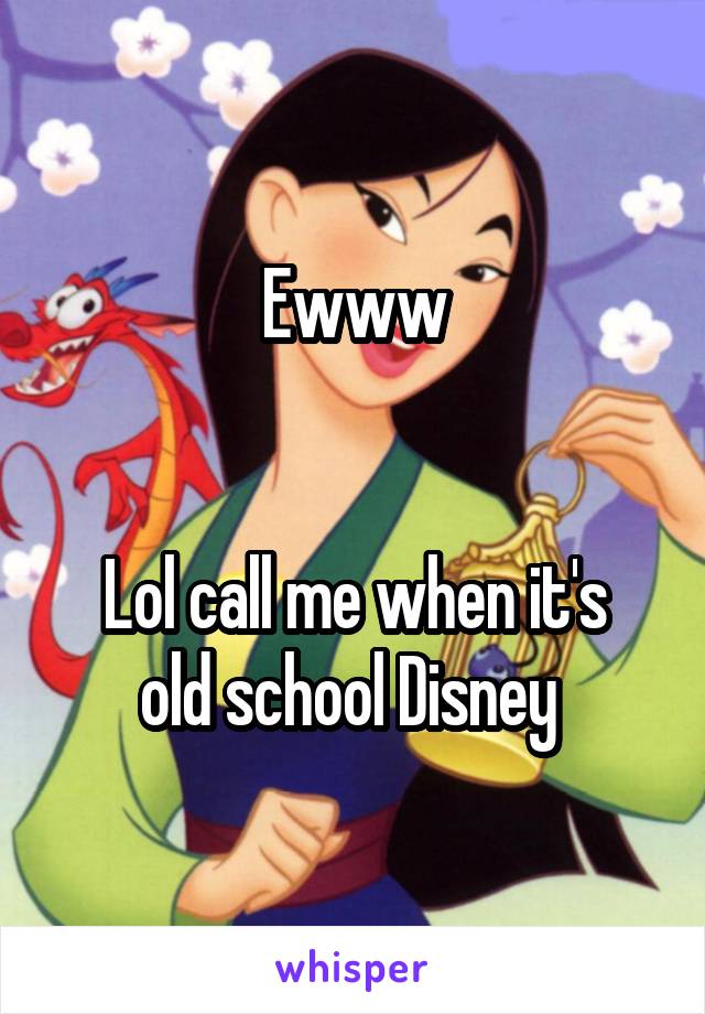 Ewww


Lol call me when it's old school Disney 