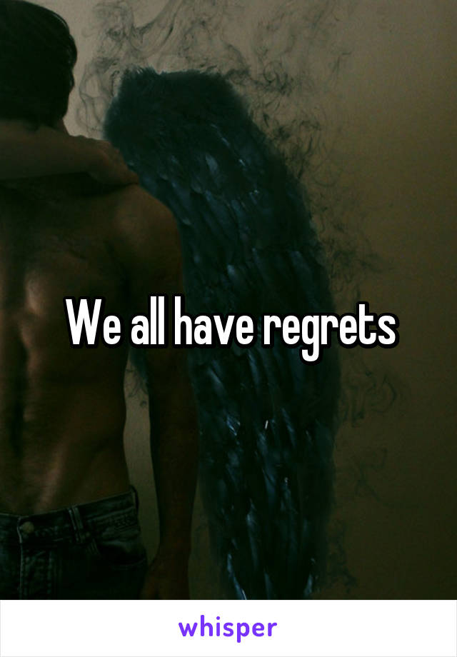 We all have regrets