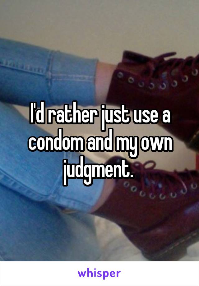 I'd rather just use a condom and my own judgment. 