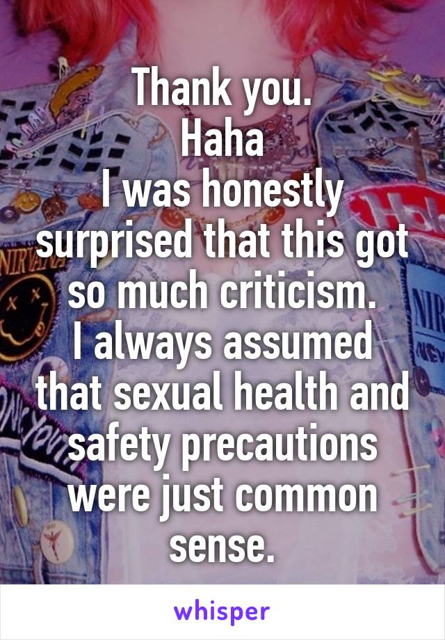 Thank you.
Haha
I was honestly surprised that this got so much criticism.
I always assumed that sexual health and safety precautions were just common sense.