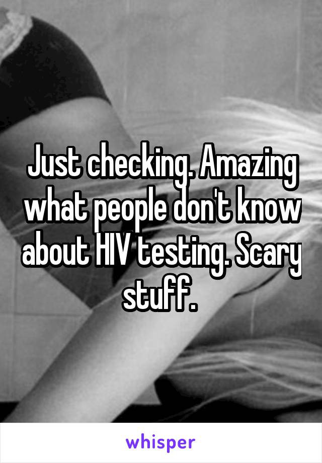 Just checking. Amazing what people don't know about HIV testing. Scary stuff. 