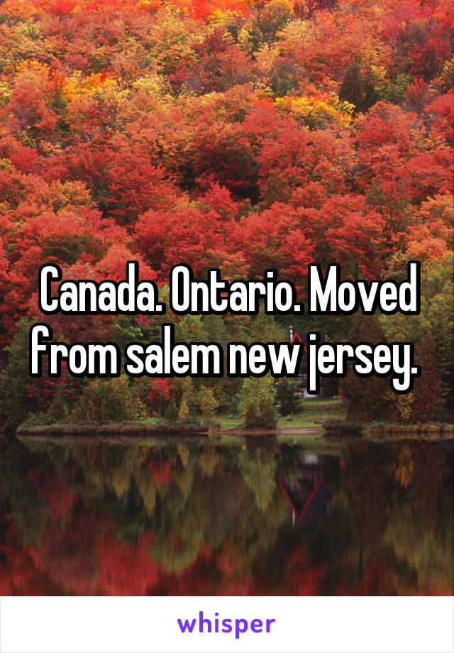 Canada. Ontario. Moved from salem new jersey. 