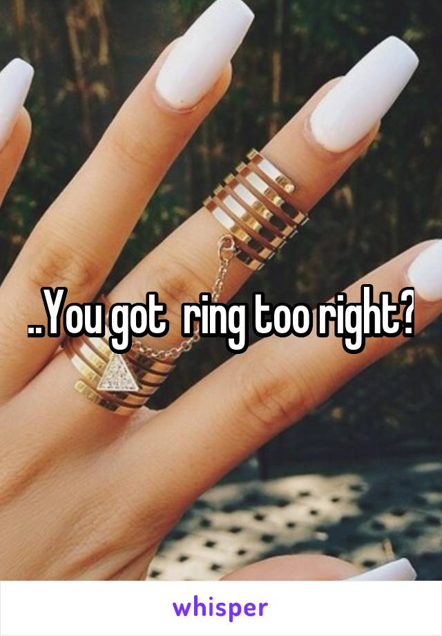 ..You got  ring too right?