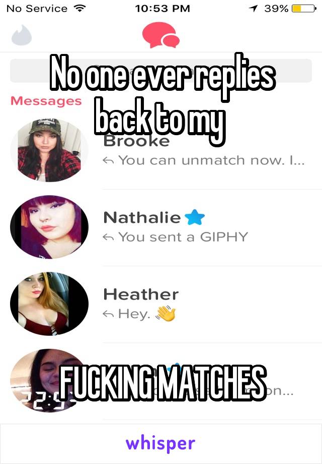 No one ever replies back to my 





FUCKING MATCHES