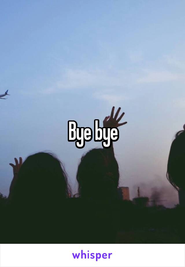 Bye bye