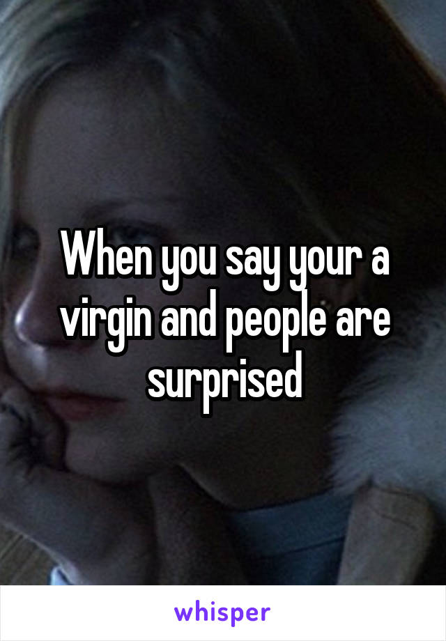 When you say your a virgin and people are surprised