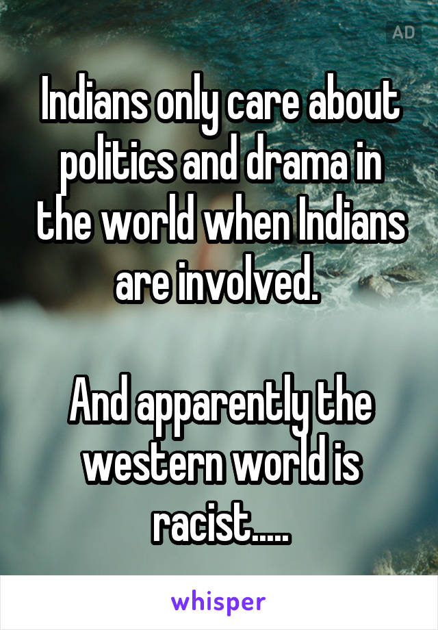 Indians only care about politics and drama in the world when Indians are involved. 

And apparently the western world is racist.....