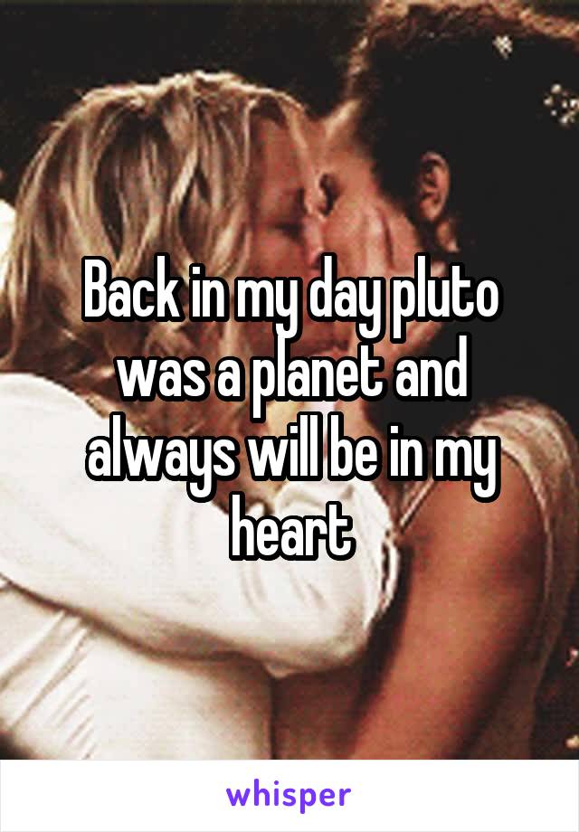 Back in my day pluto was a planet and always will be in my heart