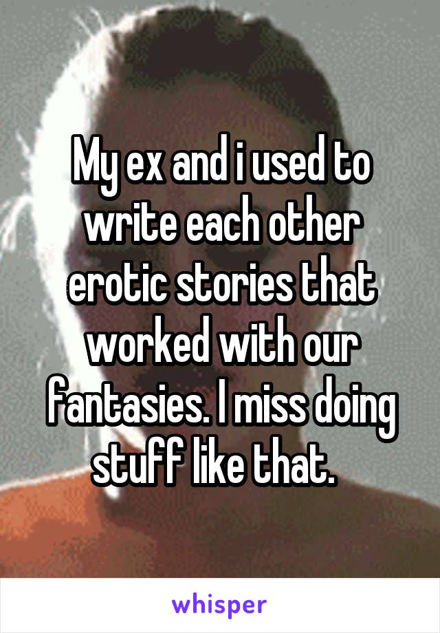 My ex and i used to write each other erotic stories that worked with our fantasies. I miss doing stuff like that.  