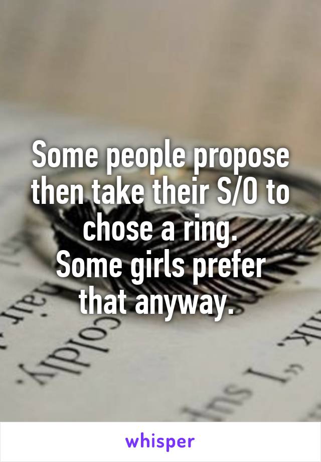 Some people propose then take their S/O to chose a ring.
Some girls prefer that anyway. 