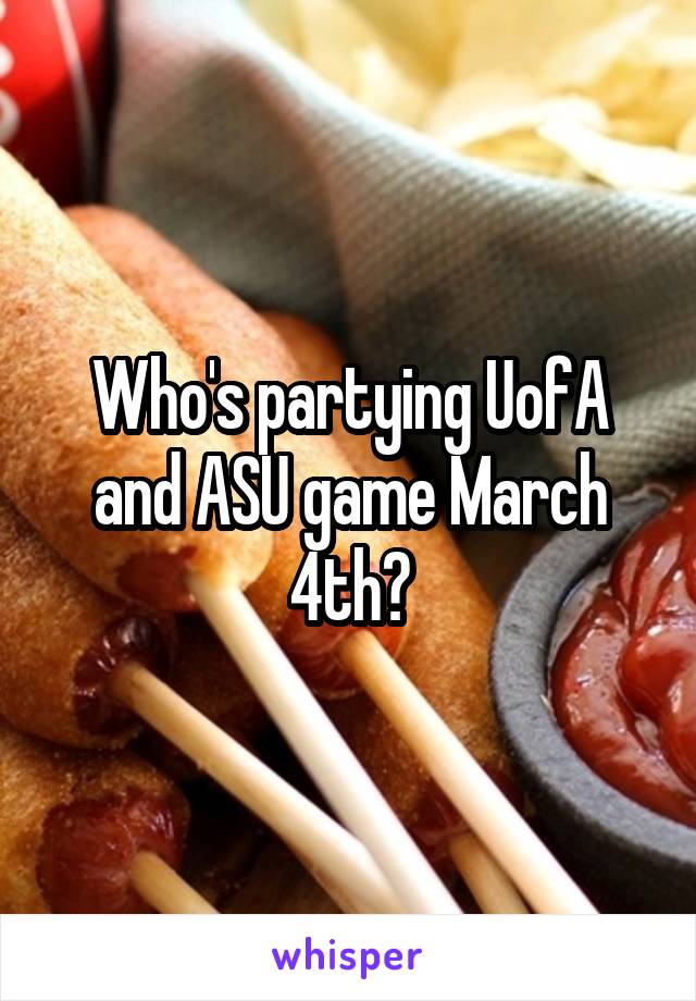 Who's partying UofA and ASU game March 4th?