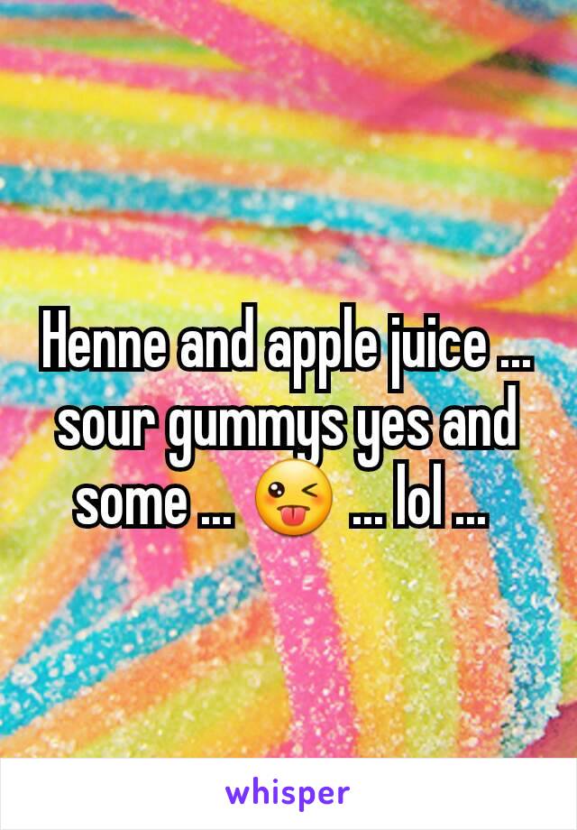 Henne and apple juice ... sour gummys yes and some ... 😜 ... lol ... 