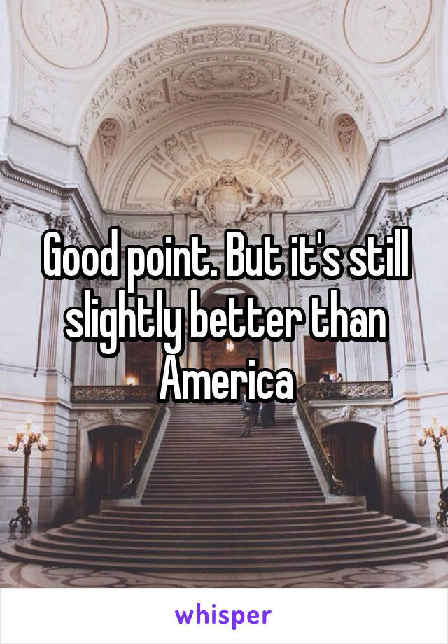 Good point. But it's still slightly better than America