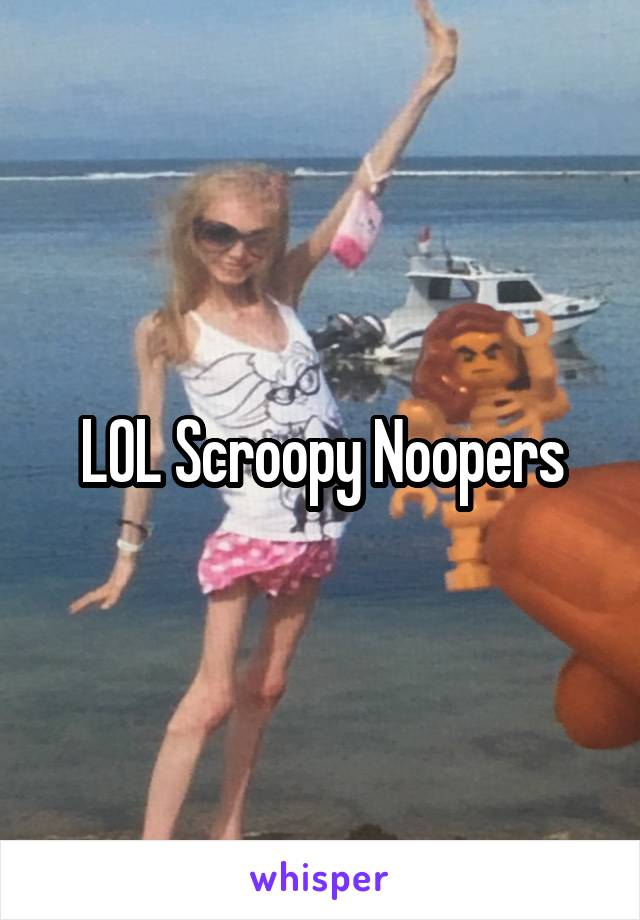 LOL Scroopy Noopers