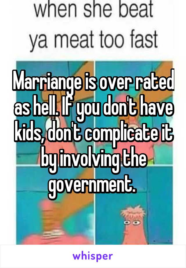 Marriange is over rated as hell. If you don't have kids, don't complicate it by involving the government. 