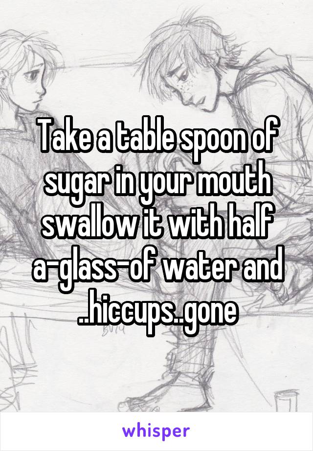 Take a table spoon of sugar in your mouth swallow it with half a-glass-of water and ..hiccups..gone