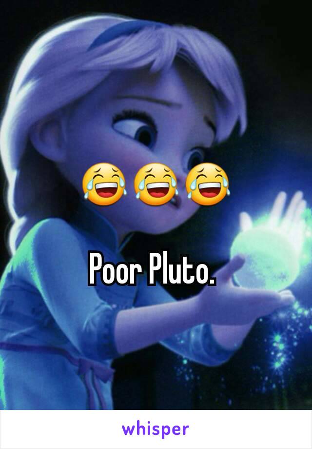 😂😂😂

Poor Pluto. 