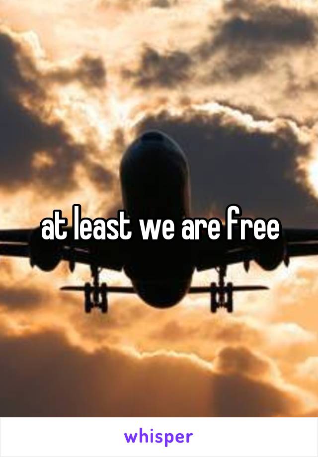 at least we are free