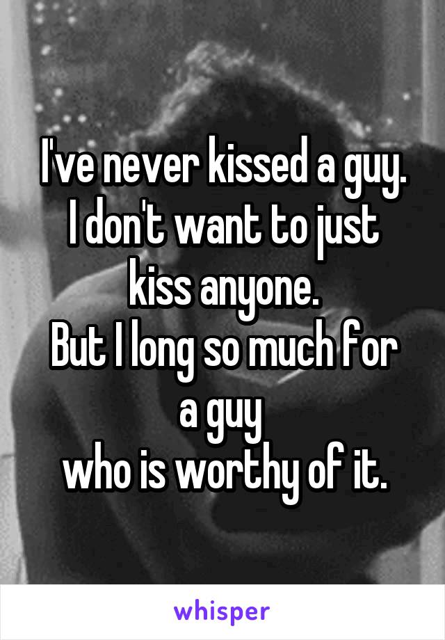 I've never kissed a guy.
I don't want to just kiss anyone.
But I long so much for a guy 
who is worthy of it.