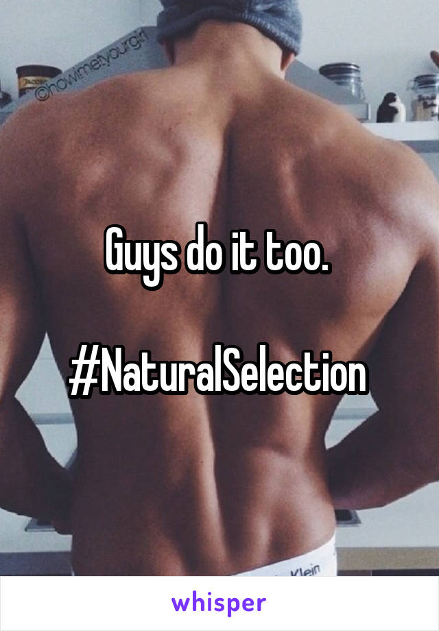 Guys do it too. 

#NaturalSelection 