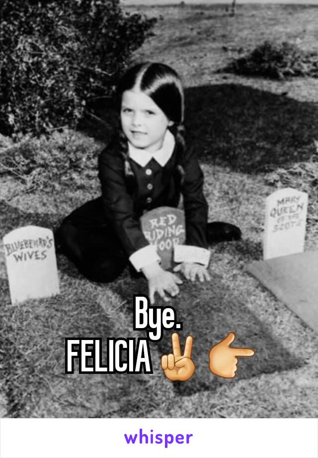 Bye.
 FELICIA✌👉