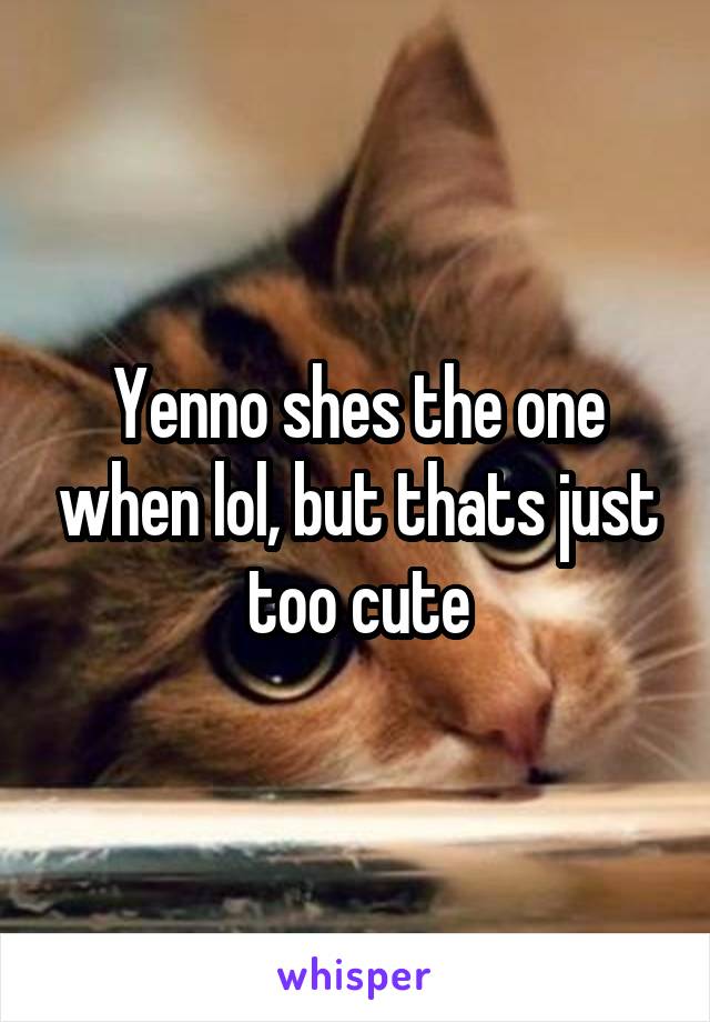 Yenno shes the one when lol, but thats just too cute