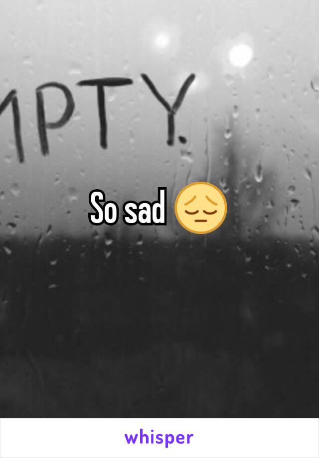 So sad 😔