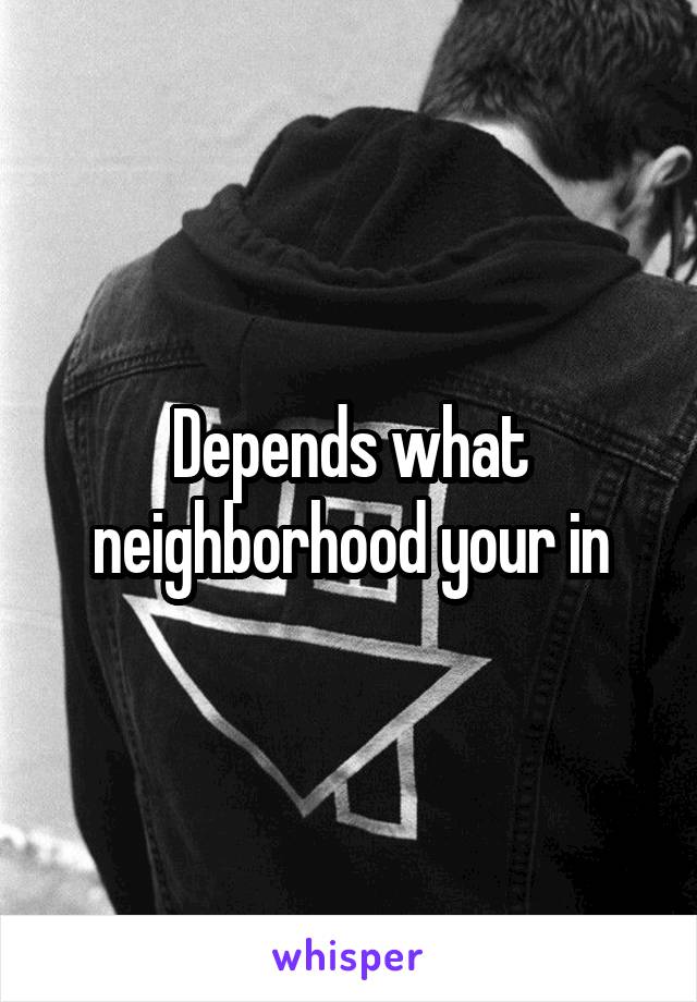 Depends what neighborhood your in