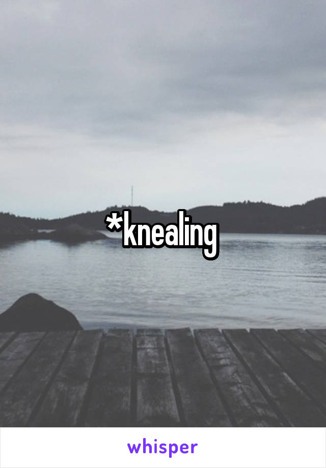 *knealing 