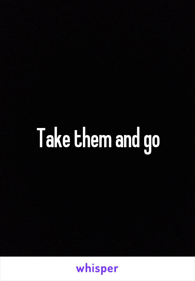 Take them and go