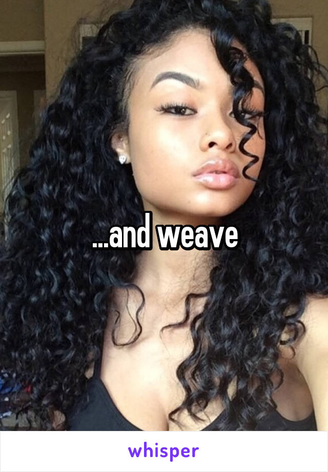 ...and weave