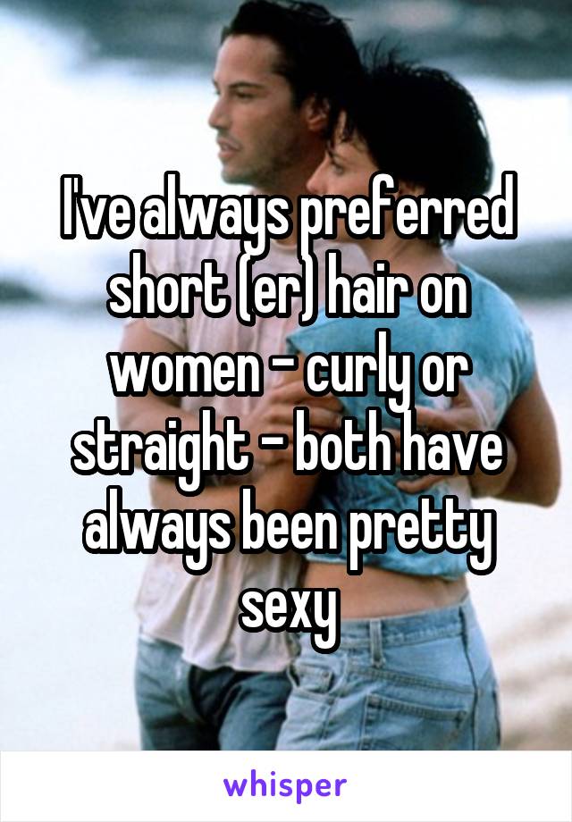 I've always preferred short (er) hair on women - curly or straight - both have always been pretty sexy