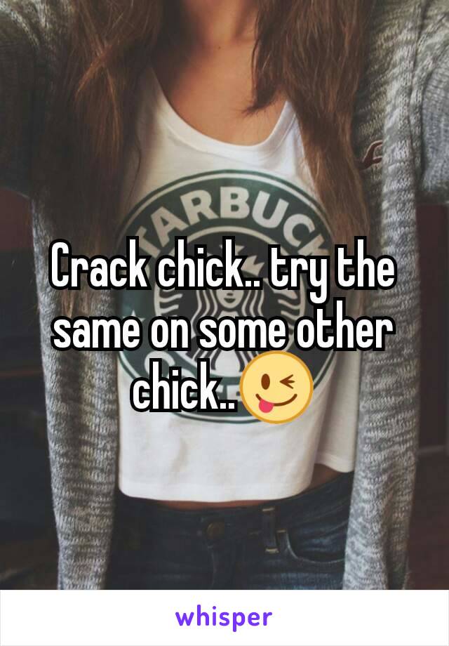 Crack chick.. try the same on some other chick..😜