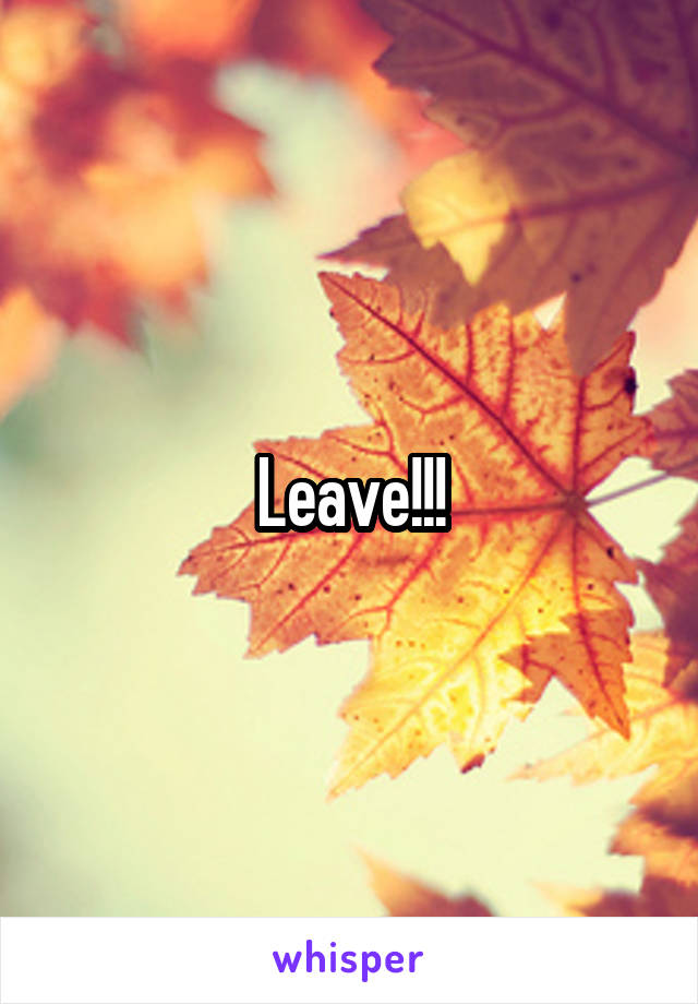 Leave!!!