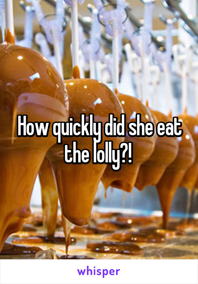 How quickly did she eat the lolly?! 