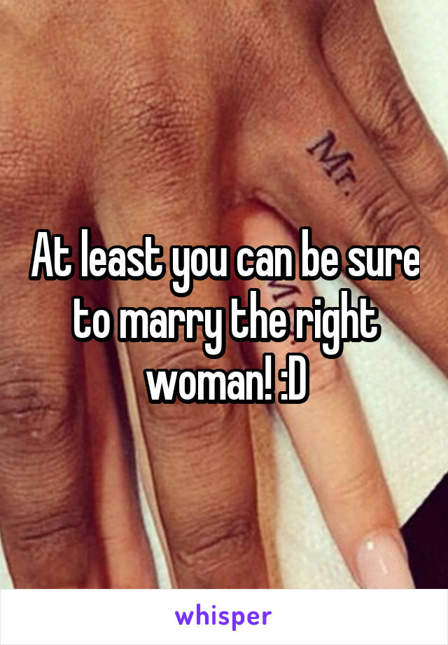 At least you can be sure to marry the right woman! :D