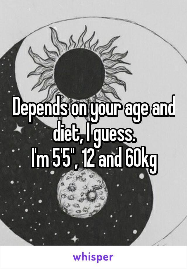 Depends on your age and diet, I guess.
I'm 5'5", 12 and 60kg