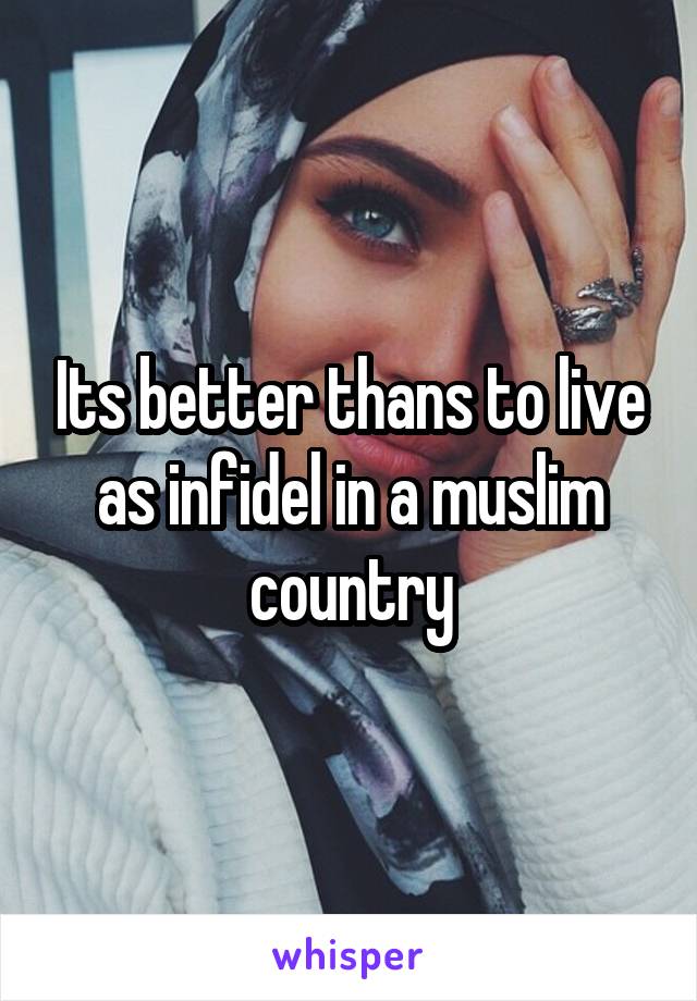 Its better thans to live as infidel in a muslim country