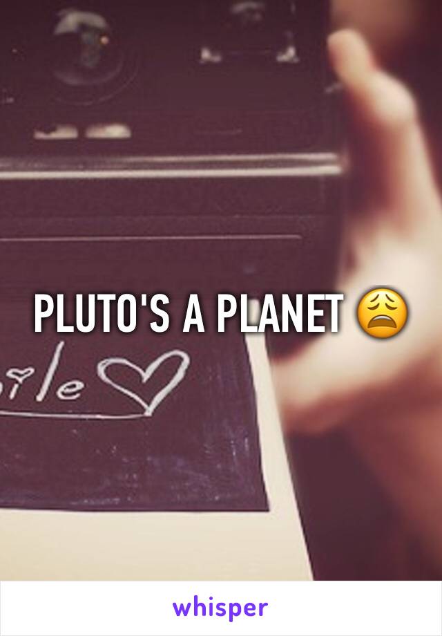 PLUTO'S A PLANET 😩