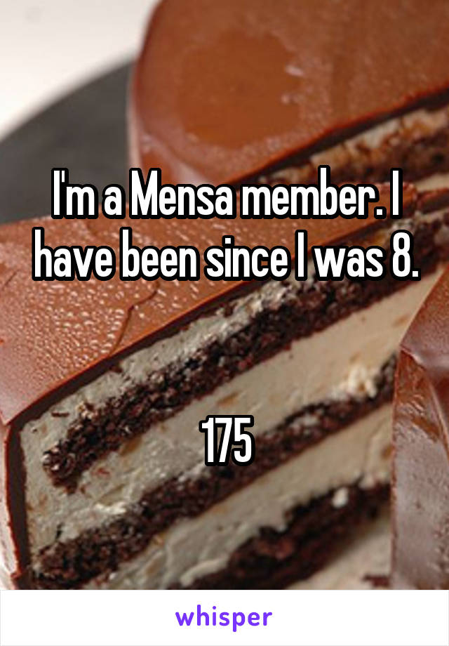 I'm a Mensa member. I have been since I was 8. 

175