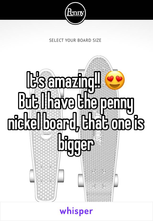 It's amazing!! 😍
But I have the penny nickel board, that one is bigger