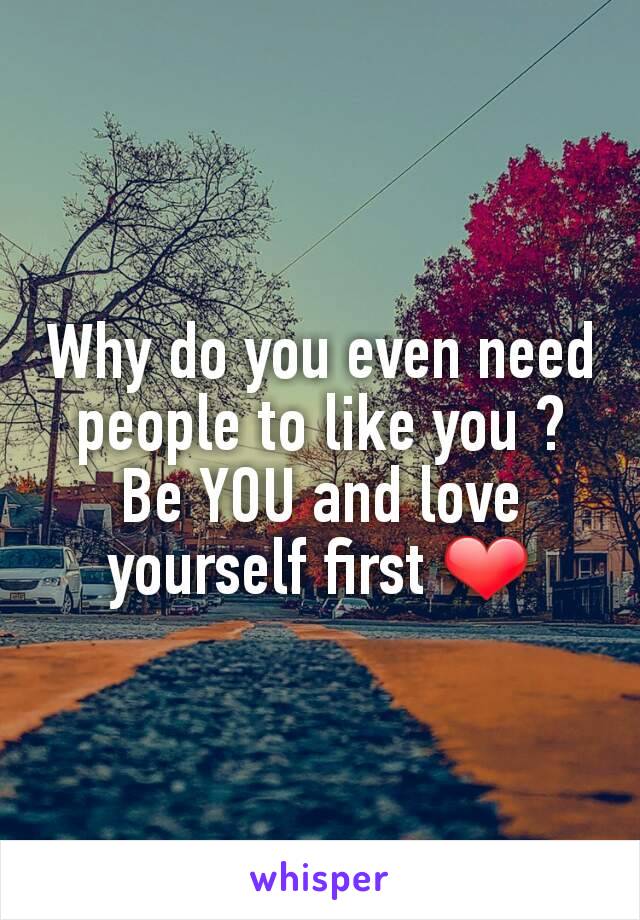 Why do you even need people to like you ?
Be YOU and love yourself first ❤