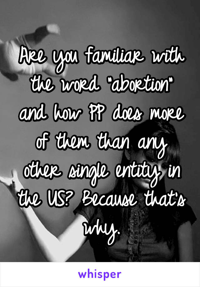 Are you familiar with the word "abortion" and how PP does more of them than any other single entity in the US? Because that's why.