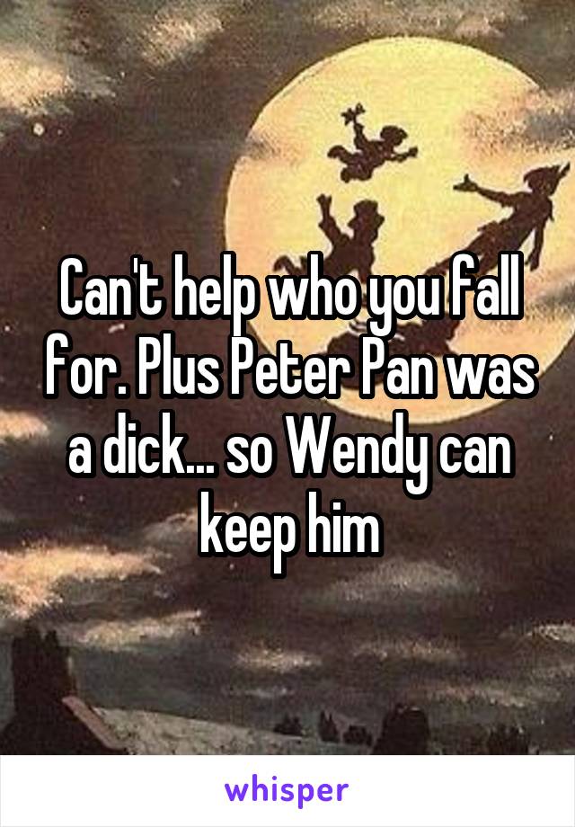 Can't help who you fall for. Plus Peter Pan was a dick... so Wendy can keep him