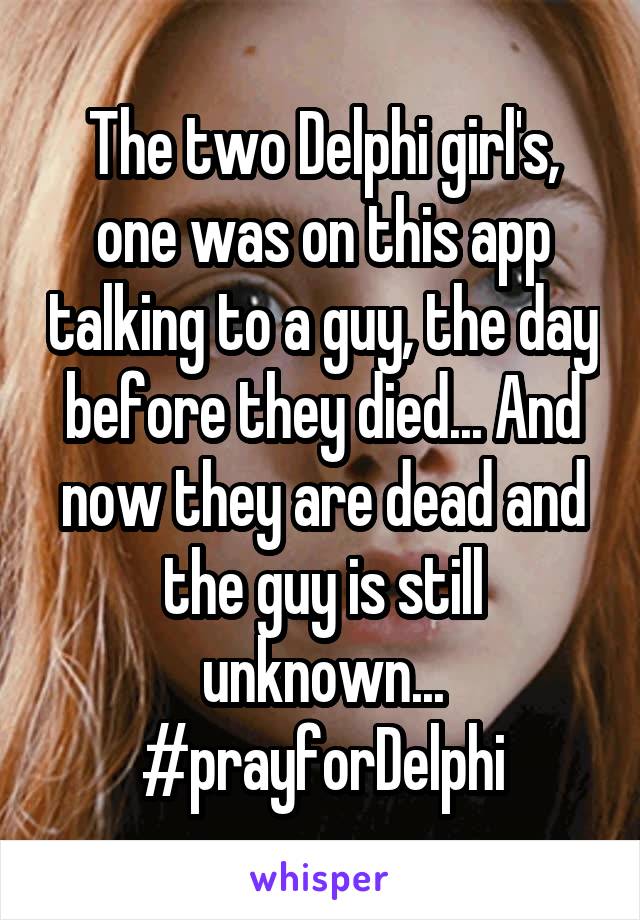 The two Delphi girl's, one was on this app talking to a guy, the day before they died... And now they are dead and the guy is still unknown... #prayforDelphi