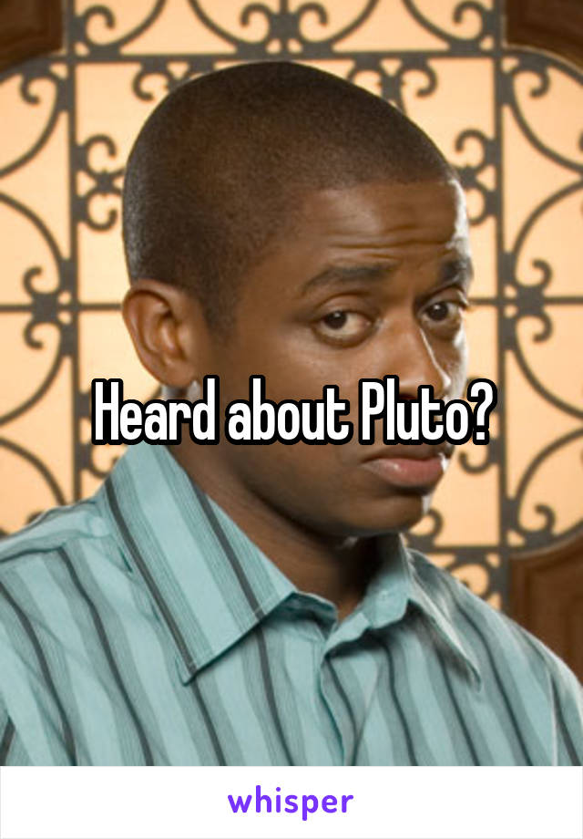 Heard about Pluto?