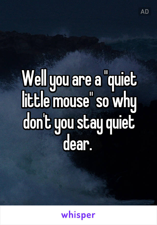 Well you are a "quiet little mouse" so why don't you stay quiet dear. 