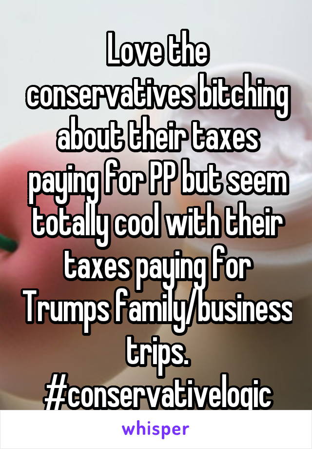 Love the conservatives bitching about their taxes paying for PP but seem totally cool with their taxes paying for Trumps family/business trips. #conservativelogic