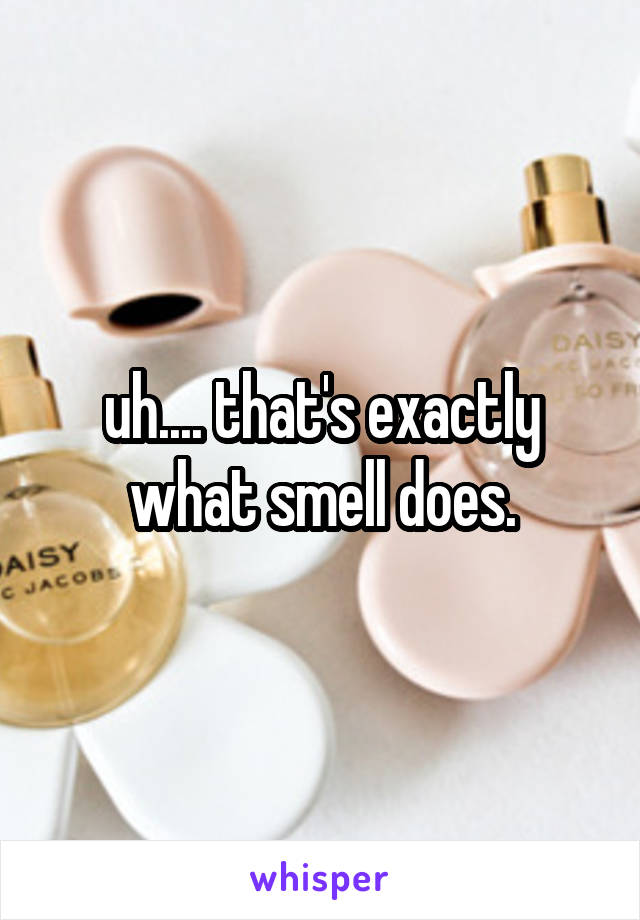 uh.... that's exactly what smell does.